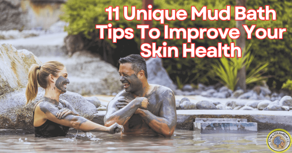 11 Unique Mud Bath Tips To Improve Your Skin Health